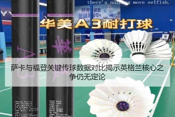 萨卡与福登关键传球数据对比揭示英格兰核心之争仍无定论
